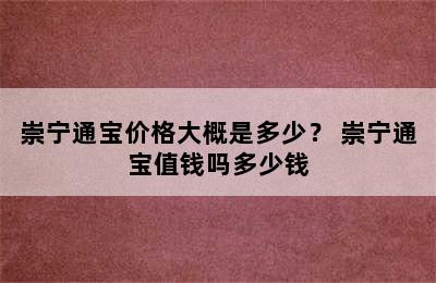 崇宁通宝价格大概是多少？ 崇宁通宝值钱吗多少钱